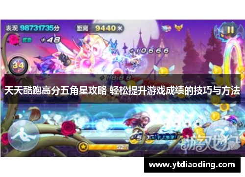 天天酷跑高分五角星攻略 轻松提升游戏成绩的技巧与方法